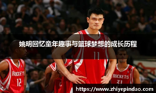 姚明回忆童年趣事与篮球梦想的成长历程