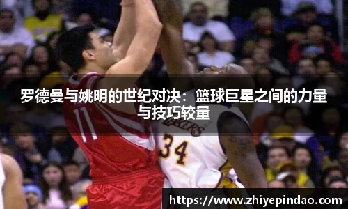罗德曼与姚明的世纪对决：篮球巨星之间的力量与技巧较量